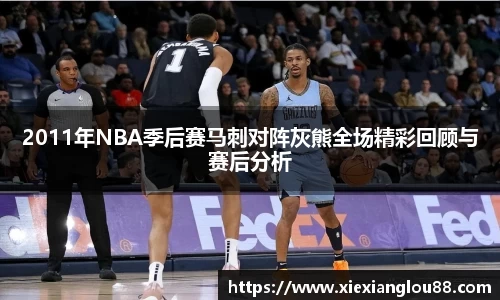 2011年NBA季后赛马刺对阵灰熊全场精彩回顾与赛后分析