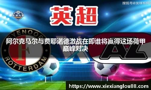 阿尔克马尔与费耶诺德激战在即谁将赢得这场荷甲巅峰对决