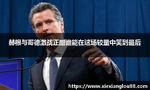 赫根与哥德激战正酣谁能在这场较量中笑到最后