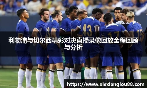 利物浦与切尔西精彩对决直播录像回放全程回顾与分析