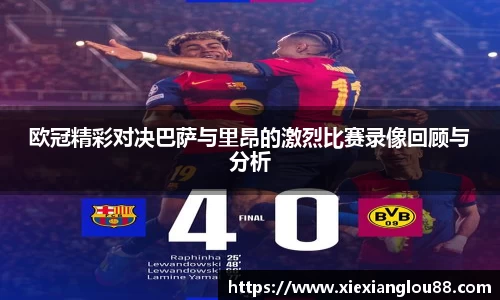 欧冠精彩对决巴萨与里昂的激烈比赛录像回顾与分析