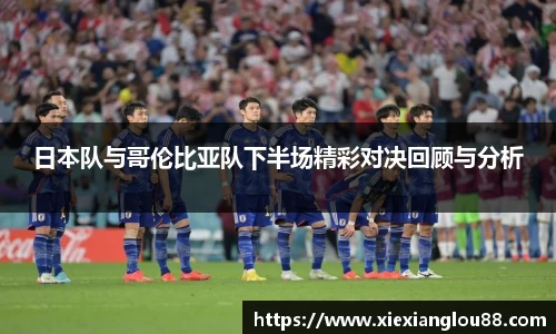 日本队与哥伦比亚队下半场精彩对决回顾与分析