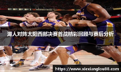 湖人对阵太阳西部决赛首战精彩回顾与赛后分析
